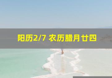 阳历2/7 农历腊月廿四